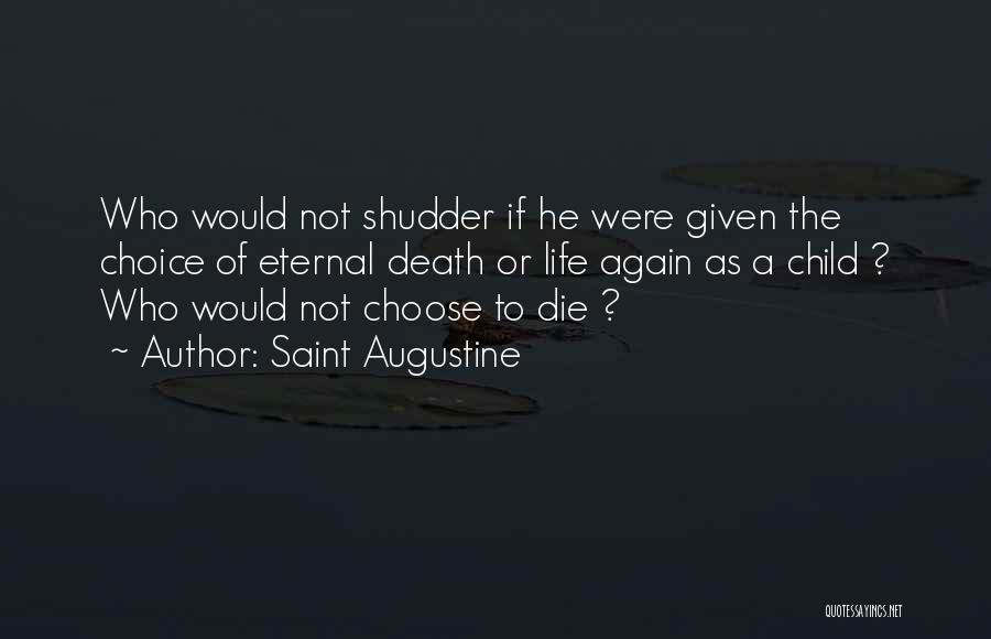 Saint Augustine Quotes: Who Would Not Shudder If He Were Given The Choice Of Eternal Death Or Life Again As A Child ?