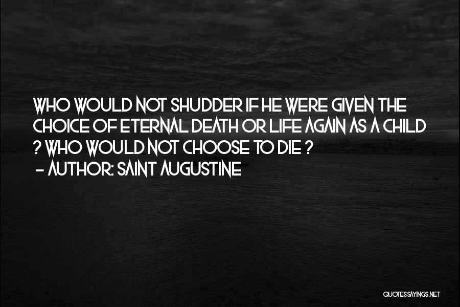 Saint Augustine Quotes: Who Would Not Shudder If He Were Given The Choice Of Eternal Death Or Life Again As A Child ?