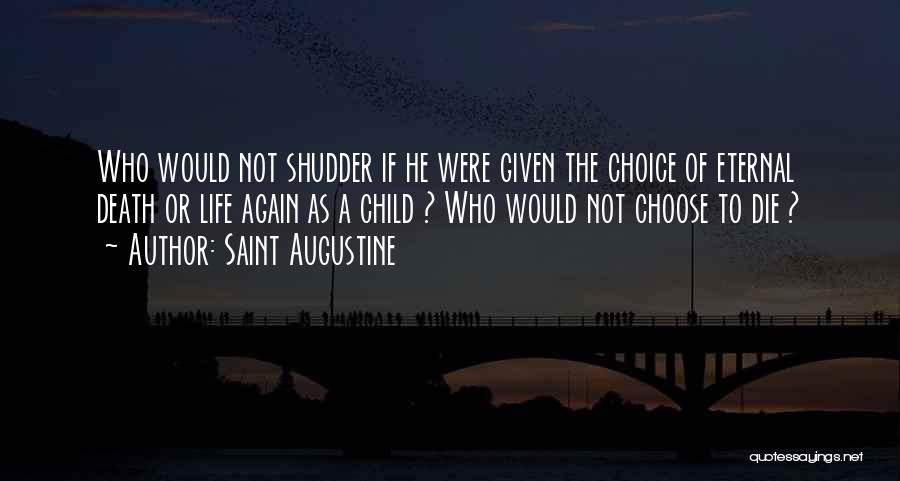 Saint Augustine Quotes: Who Would Not Shudder If He Were Given The Choice Of Eternal Death Or Life Again As A Child ?