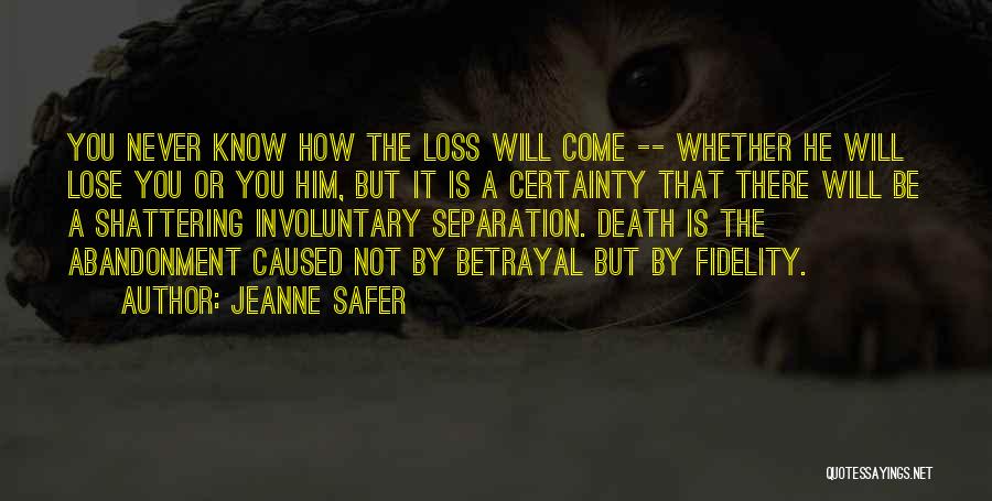 Jeanne Safer Quotes: You Never Know How The Loss Will Come -- Whether He Will Lose You Or You Him, But It Is