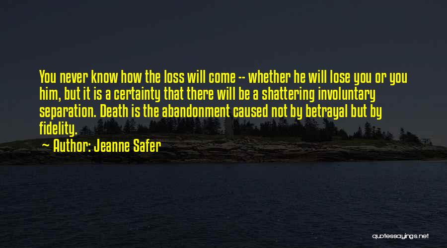 Jeanne Safer Quotes: You Never Know How The Loss Will Come -- Whether He Will Lose You Or You Him, But It Is