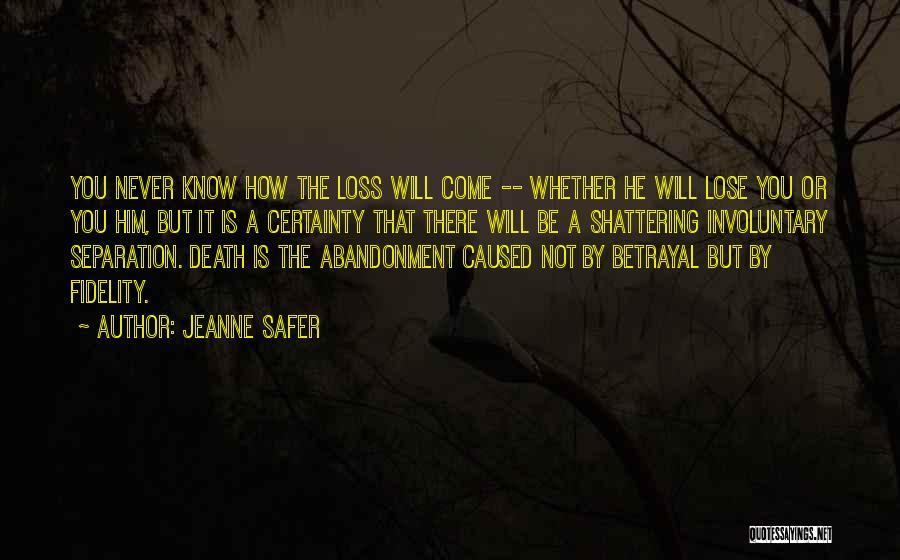 Jeanne Safer Quotes: You Never Know How The Loss Will Come -- Whether He Will Lose You Or You Him, But It Is