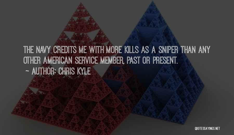 Chris Kyle Quotes: The Navy Credits Me With More Kills As A Sniper Than Any Other American Service Member, Past Or Present.