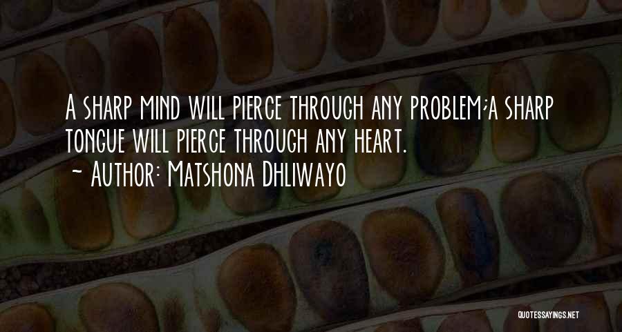 Matshona Dhliwayo Quotes: A Sharp Mind Will Pierce Through Any Problem;a Sharp Tongue Will Pierce Through Any Heart.