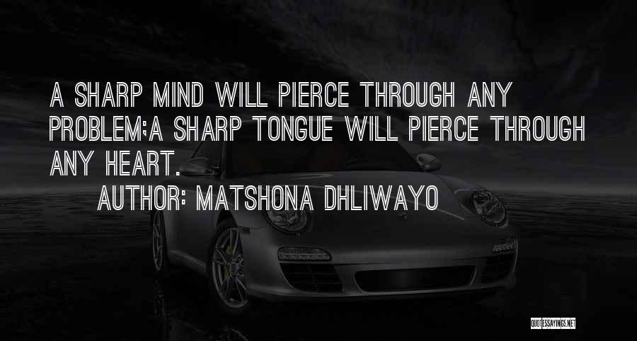 Matshona Dhliwayo Quotes: A Sharp Mind Will Pierce Through Any Problem;a Sharp Tongue Will Pierce Through Any Heart.