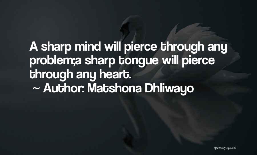 Matshona Dhliwayo Quotes: A Sharp Mind Will Pierce Through Any Problem;a Sharp Tongue Will Pierce Through Any Heart.