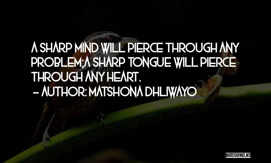 Matshona Dhliwayo Quotes: A Sharp Mind Will Pierce Through Any Problem;a Sharp Tongue Will Pierce Through Any Heart.