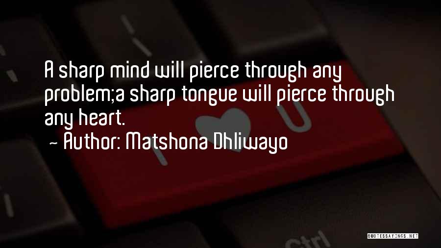 Matshona Dhliwayo Quotes: A Sharp Mind Will Pierce Through Any Problem;a Sharp Tongue Will Pierce Through Any Heart.