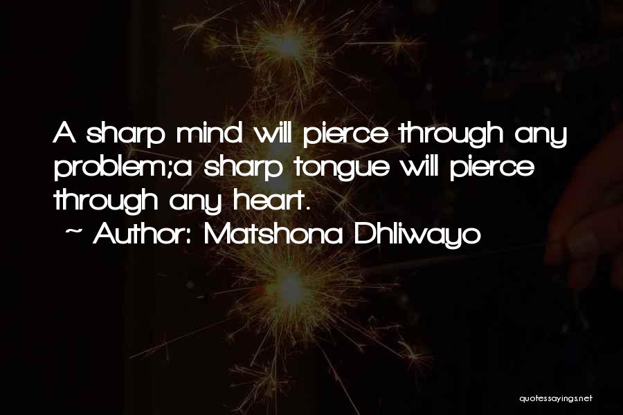 Matshona Dhliwayo Quotes: A Sharp Mind Will Pierce Through Any Problem;a Sharp Tongue Will Pierce Through Any Heart.