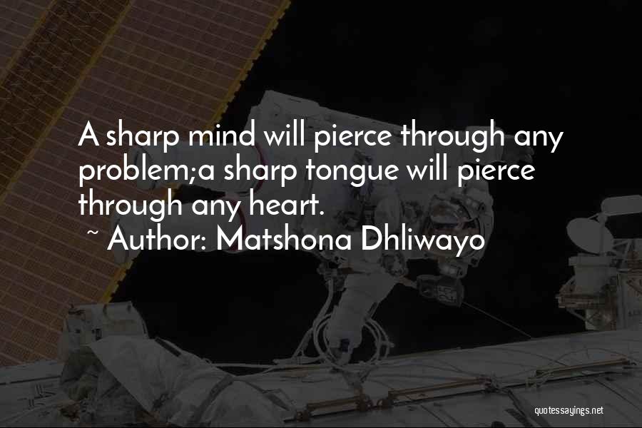 Matshona Dhliwayo Quotes: A Sharp Mind Will Pierce Through Any Problem;a Sharp Tongue Will Pierce Through Any Heart.