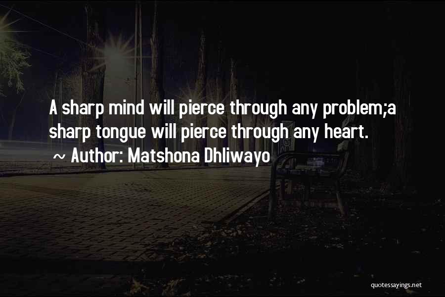Matshona Dhliwayo Quotes: A Sharp Mind Will Pierce Through Any Problem;a Sharp Tongue Will Pierce Through Any Heart.