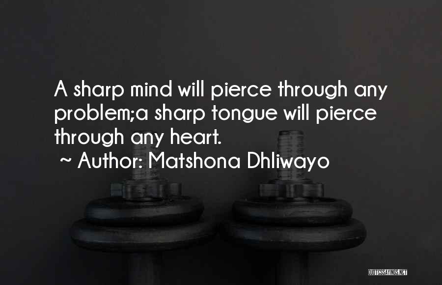 Matshona Dhliwayo Quotes: A Sharp Mind Will Pierce Through Any Problem;a Sharp Tongue Will Pierce Through Any Heart.