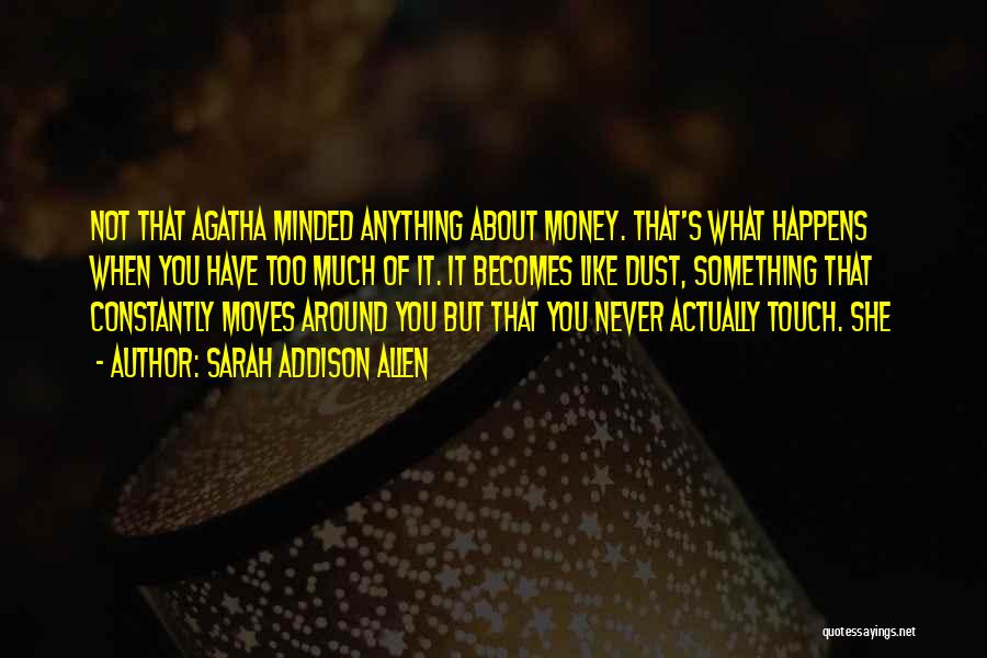 Sarah Addison Allen Quotes: Not That Agatha Minded Anything About Money. That's What Happens When You Have Too Much Of It. It Becomes Like