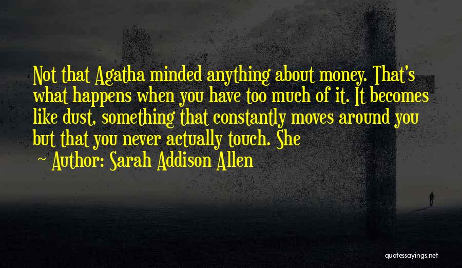 Sarah Addison Allen Quotes: Not That Agatha Minded Anything About Money. That's What Happens When You Have Too Much Of It. It Becomes Like