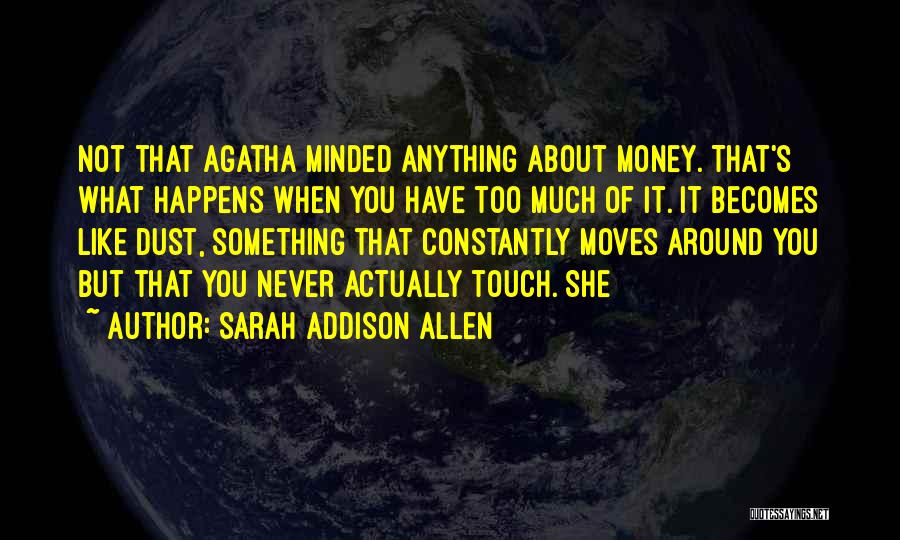 Sarah Addison Allen Quotes: Not That Agatha Minded Anything About Money. That's What Happens When You Have Too Much Of It. It Becomes Like