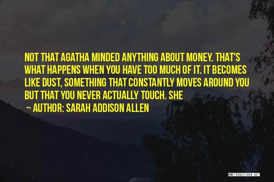 Sarah Addison Allen Quotes: Not That Agatha Minded Anything About Money. That's What Happens When You Have Too Much Of It. It Becomes Like