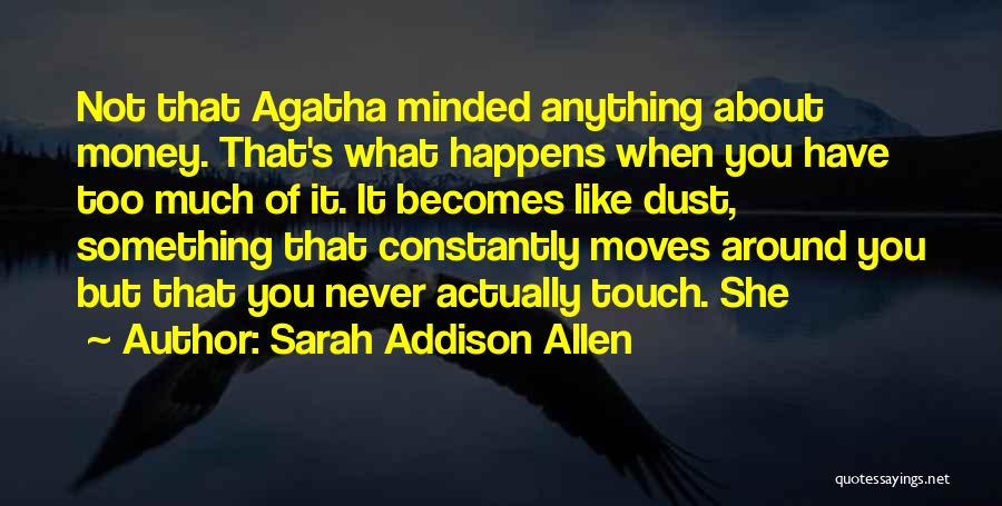 Sarah Addison Allen Quotes: Not That Agatha Minded Anything About Money. That's What Happens When You Have Too Much Of It. It Becomes Like