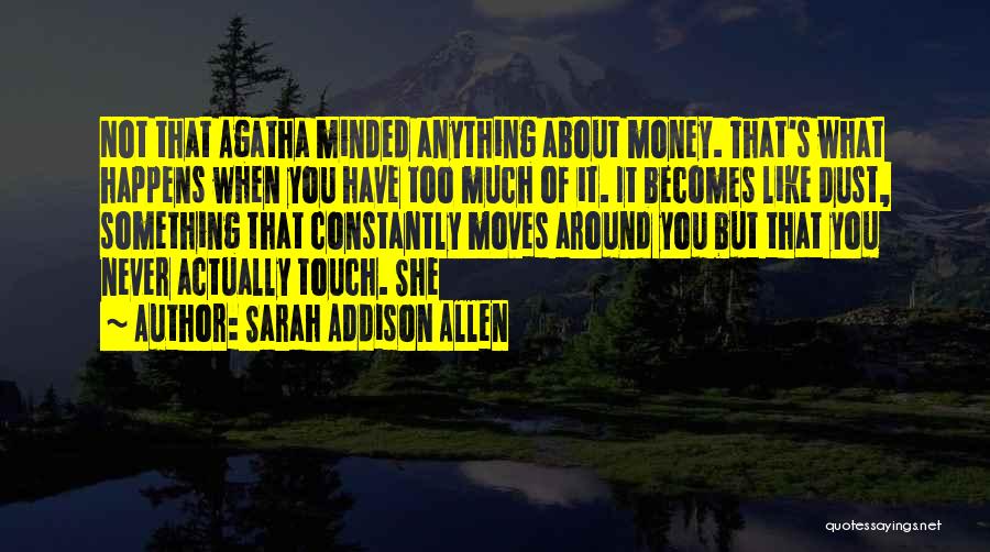 Sarah Addison Allen Quotes: Not That Agatha Minded Anything About Money. That's What Happens When You Have Too Much Of It. It Becomes Like