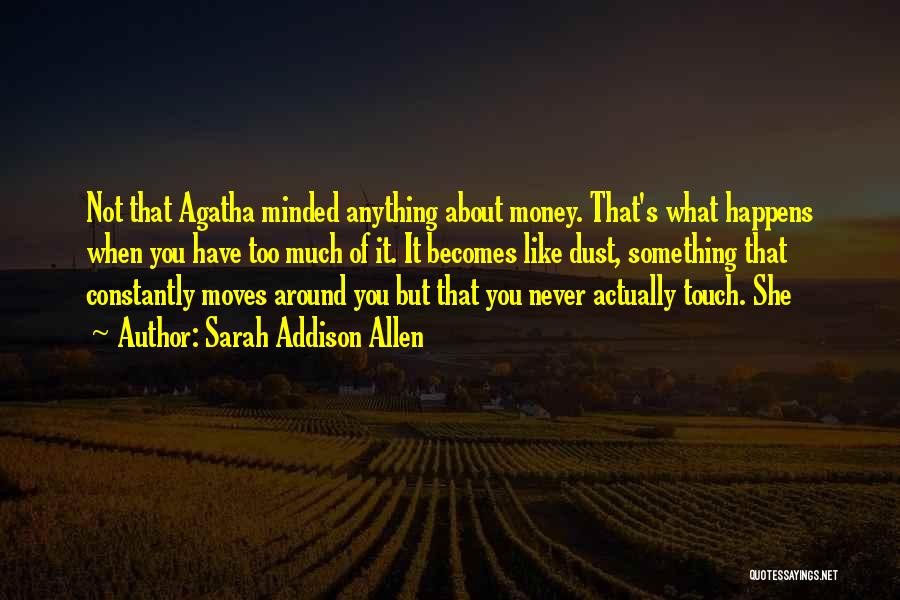 Sarah Addison Allen Quotes: Not That Agatha Minded Anything About Money. That's What Happens When You Have Too Much Of It. It Becomes Like