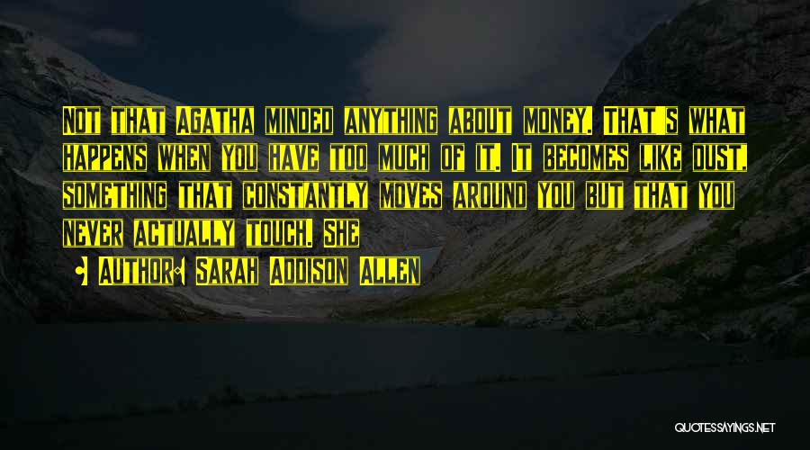 Sarah Addison Allen Quotes: Not That Agatha Minded Anything About Money. That's What Happens When You Have Too Much Of It. It Becomes Like