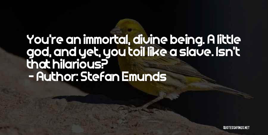 Stefan Emunds Quotes: You're An Immortal, Divine Being. A Little God, And Yet, You Toil Like A Slave. Isn't That Hilarious?