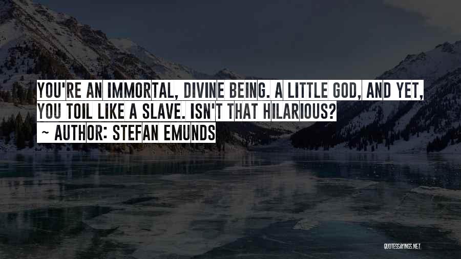 Stefan Emunds Quotes: You're An Immortal, Divine Being. A Little God, And Yet, You Toil Like A Slave. Isn't That Hilarious?