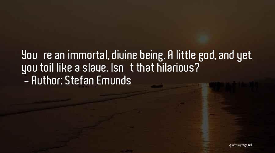Stefan Emunds Quotes: You're An Immortal, Divine Being. A Little God, And Yet, You Toil Like A Slave. Isn't That Hilarious?