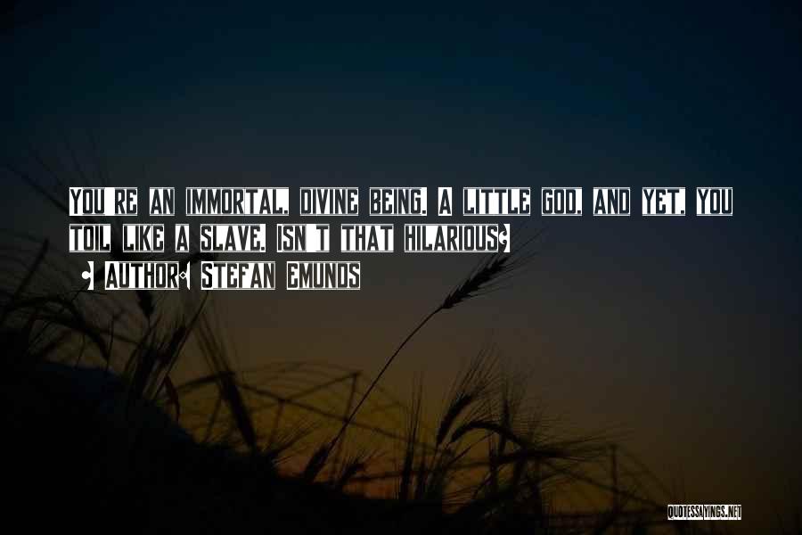 Stefan Emunds Quotes: You're An Immortal, Divine Being. A Little God, And Yet, You Toil Like A Slave. Isn't That Hilarious?