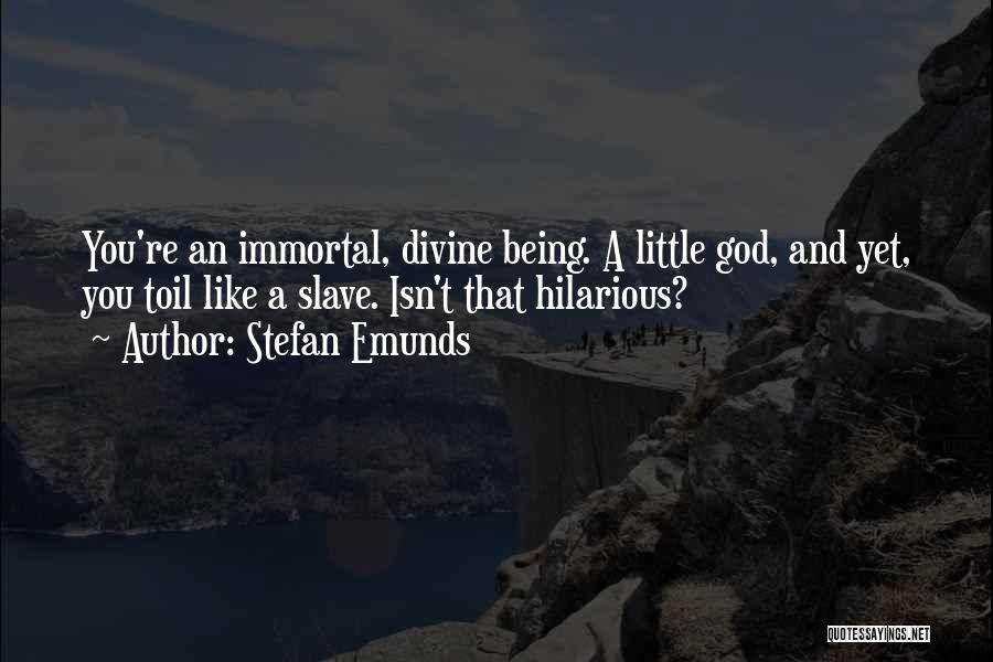 Stefan Emunds Quotes: You're An Immortal, Divine Being. A Little God, And Yet, You Toil Like A Slave. Isn't That Hilarious?