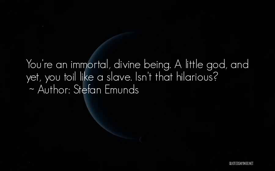Stefan Emunds Quotes: You're An Immortal, Divine Being. A Little God, And Yet, You Toil Like A Slave. Isn't That Hilarious?