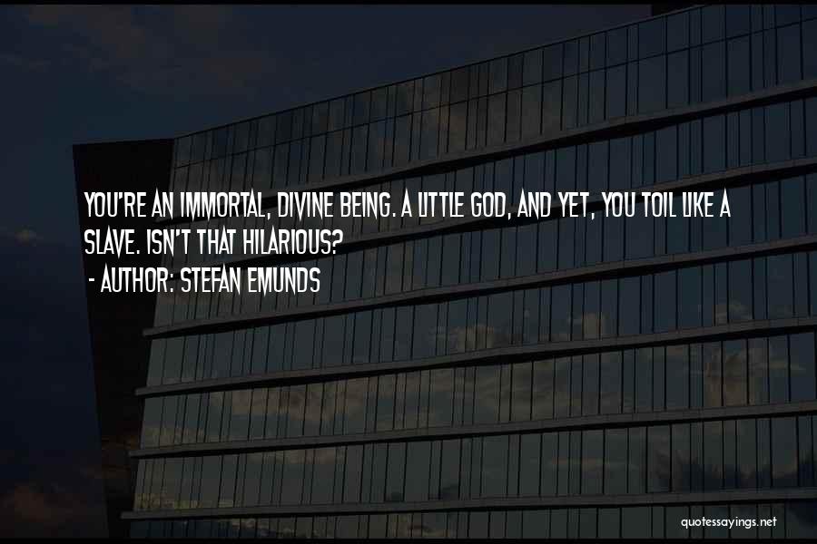 Stefan Emunds Quotes: You're An Immortal, Divine Being. A Little God, And Yet, You Toil Like A Slave. Isn't That Hilarious?