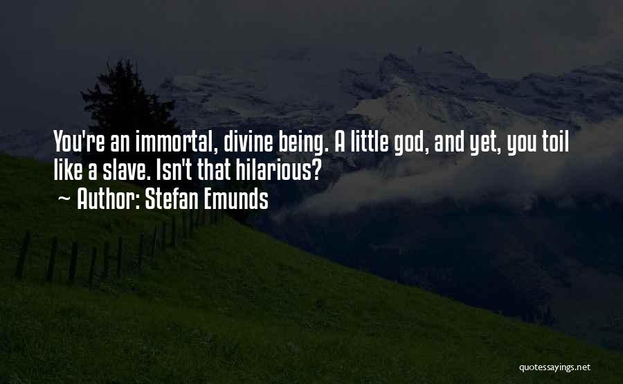 Stefan Emunds Quotes: You're An Immortal, Divine Being. A Little God, And Yet, You Toil Like A Slave. Isn't That Hilarious?