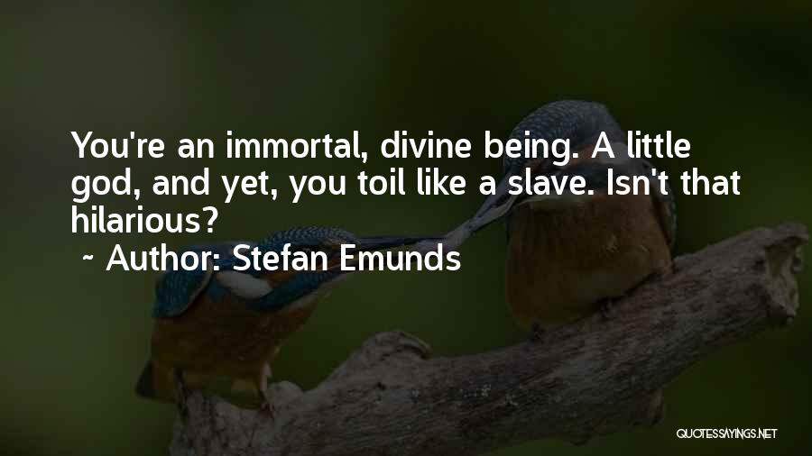 Stefan Emunds Quotes: You're An Immortal, Divine Being. A Little God, And Yet, You Toil Like A Slave. Isn't That Hilarious?