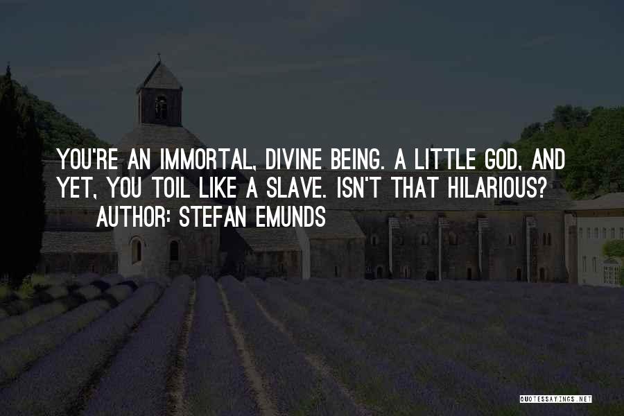 Stefan Emunds Quotes: You're An Immortal, Divine Being. A Little God, And Yet, You Toil Like A Slave. Isn't That Hilarious?