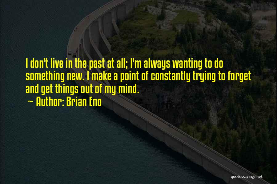 Brian Eno Quotes: I Don't Live In The Past At All; I'm Always Wanting To Do Something New. I Make A Point Of
