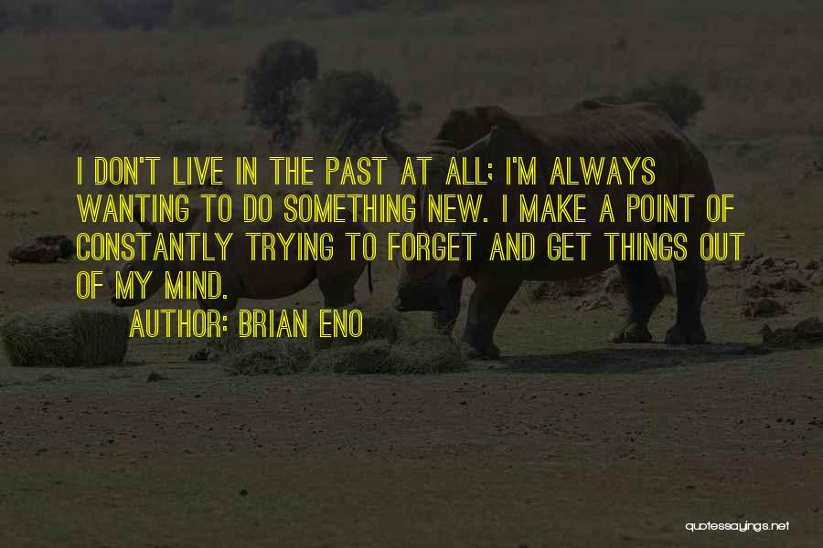 Brian Eno Quotes: I Don't Live In The Past At All; I'm Always Wanting To Do Something New. I Make A Point Of