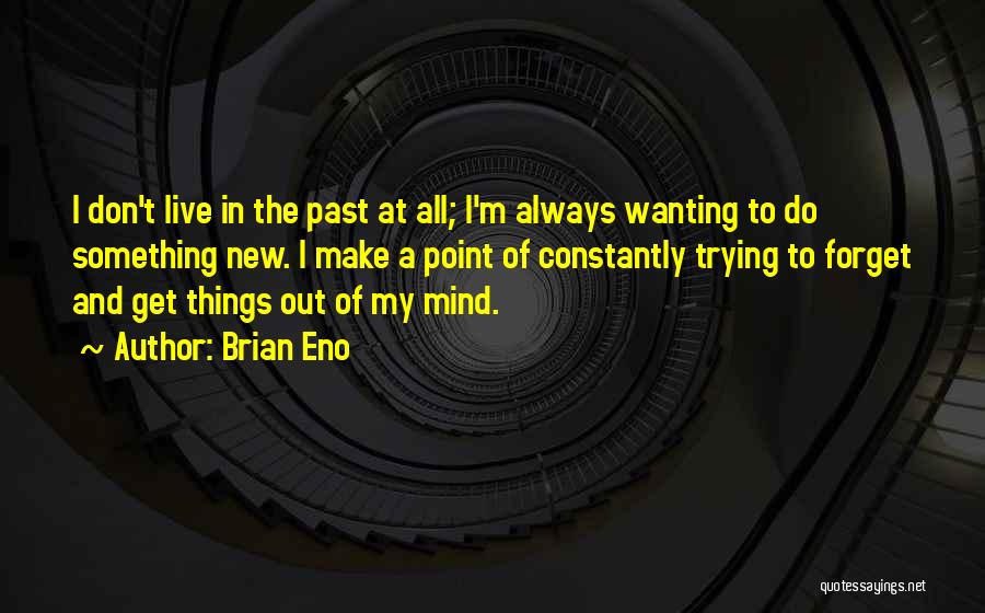 Brian Eno Quotes: I Don't Live In The Past At All; I'm Always Wanting To Do Something New. I Make A Point Of