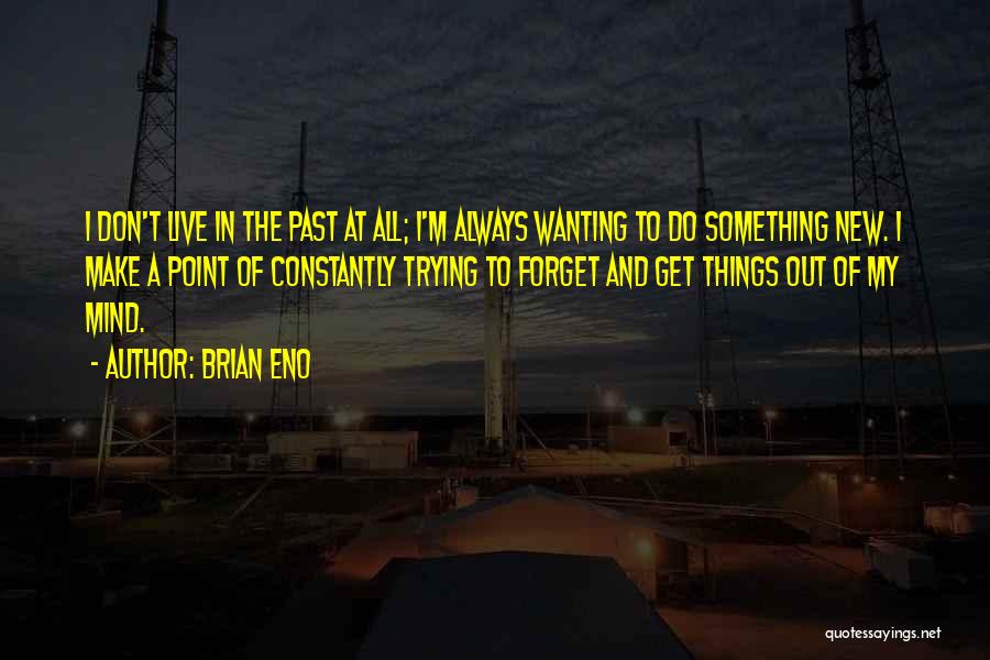 Brian Eno Quotes: I Don't Live In The Past At All; I'm Always Wanting To Do Something New. I Make A Point Of