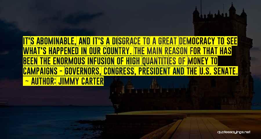 Jimmy Carter Quotes: It's Abominable, And It's A Disgrace To A Great Democracy To See What's Happened In Our Country. The Main Reason