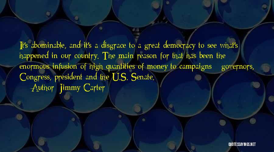 Jimmy Carter Quotes: It's Abominable, And It's A Disgrace To A Great Democracy To See What's Happened In Our Country. The Main Reason