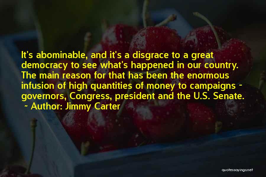 Jimmy Carter Quotes: It's Abominable, And It's A Disgrace To A Great Democracy To See What's Happened In Our Country. The Main Reason