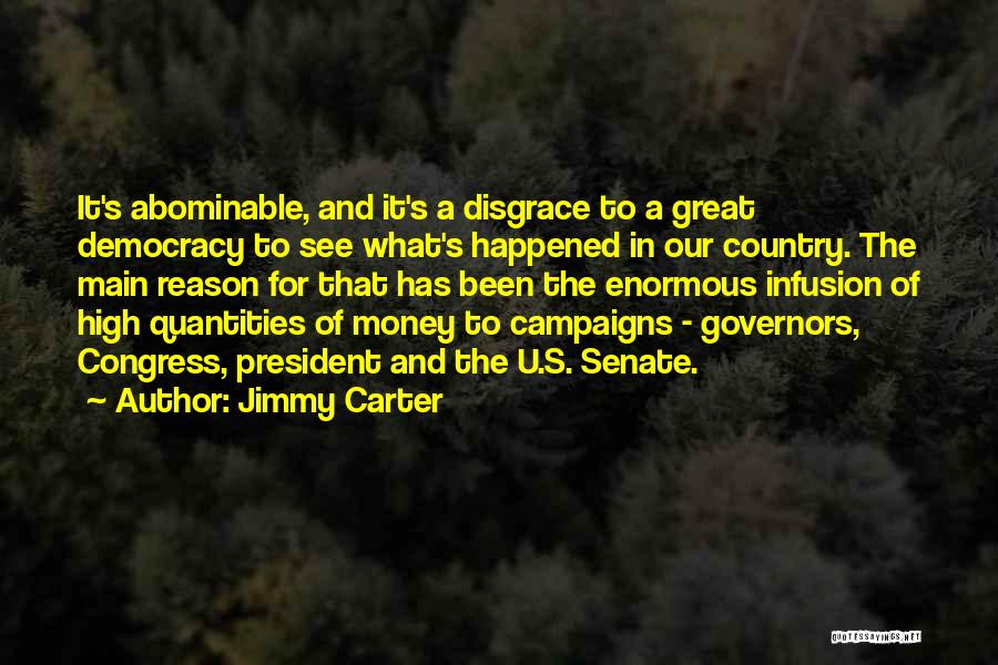 Jimmy Carter Quotes: It's Abominable, And It's A Disgrace To A Great Democracy To See What's Happened In Our Country. The Main Reason