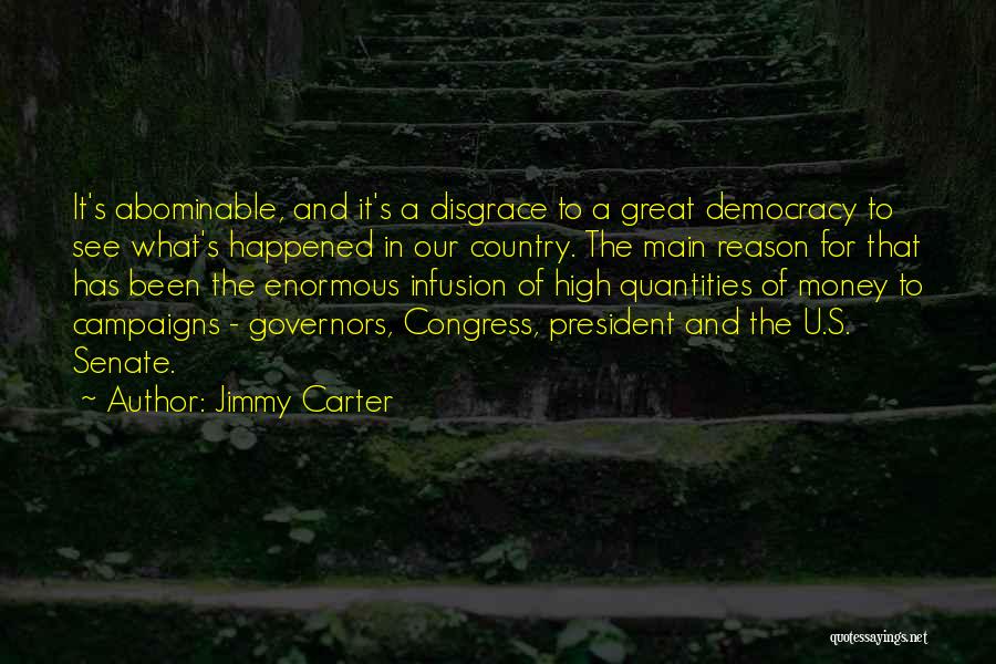 Jimmy Carter Quotes: It's Abominable, And It's A Disgrace To A Great Democracy To See What's Happened In Our Country. The Main Reason