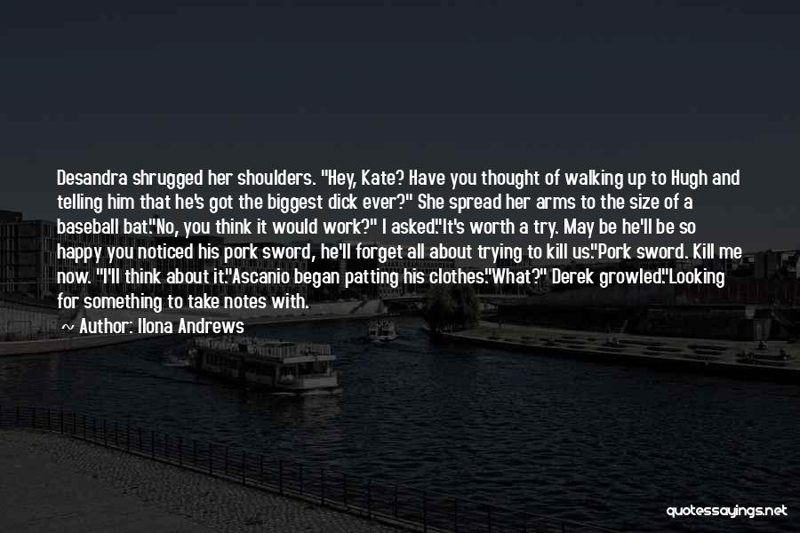 Ilona Andrews Quotes: Desandra Shrugged Her Shoulders. Hey, Kate? Have You Thought Of Walking Up To Hugh And Telling Him That He's Got