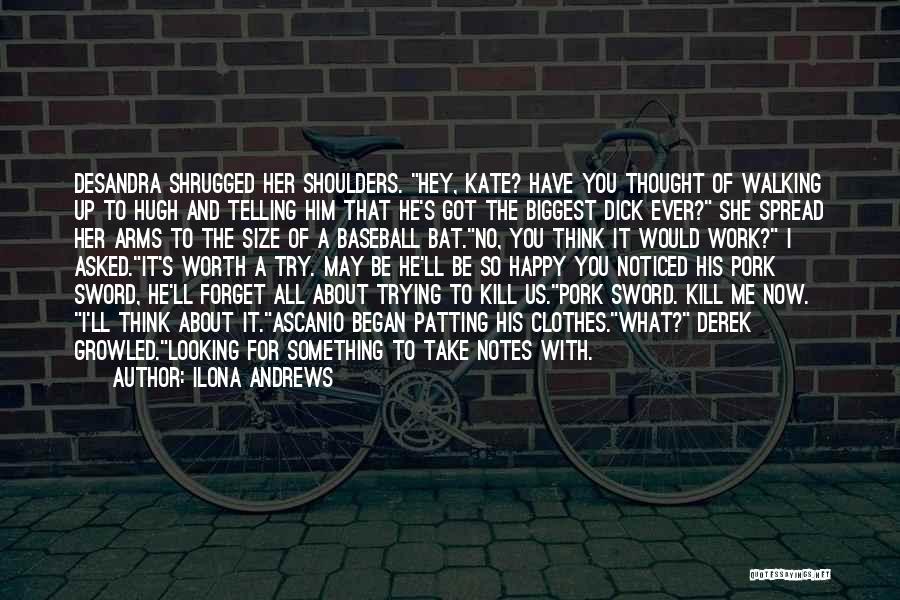 Ilona Andrews Quotes: Desandra Shrugged Her Shoulders. Hey, Kate? Have You Thought Of Walking Up To Hugh And Telling Him That He's Got