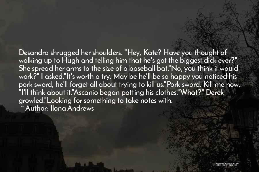 Ilona Andrews Quotes: Desandra Shrugged Her Shoulders. Hey, Kate? Have You Thought Of Walking Up To Hugh And Telling Him That He's Got