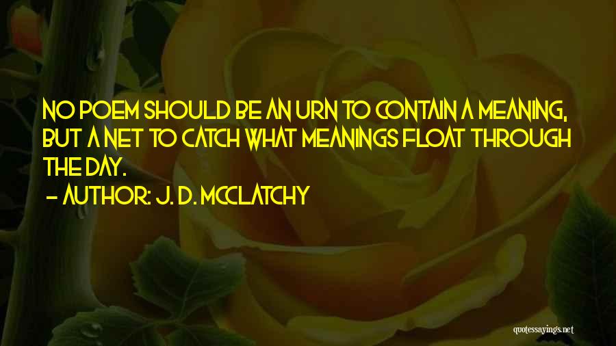 J. D. McClatchy Quotes: No Poem Should Be An Urn To Contain A Meaning, But A Net To Catch What Meanings Float Through The