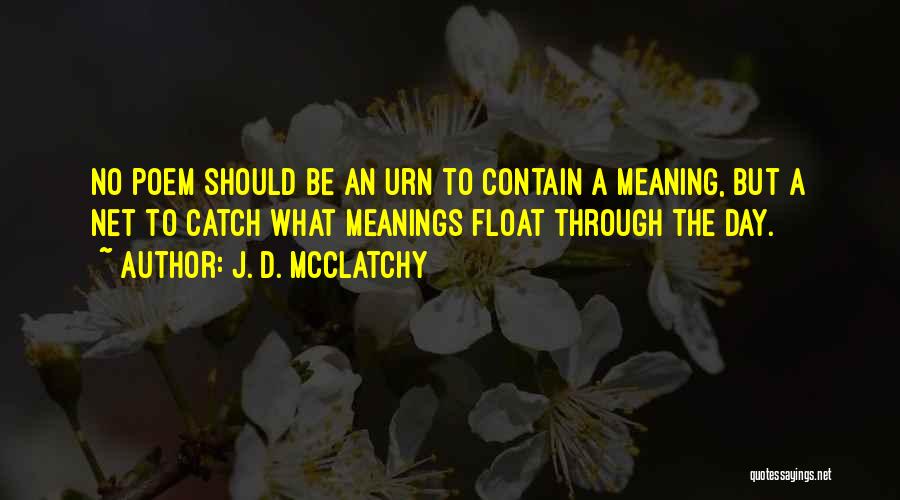 J. D. McClatchy Quotes: No Poem Should Be An Urn To Contain A Meaning, But A Net To Catch What Meanings Float Through The
