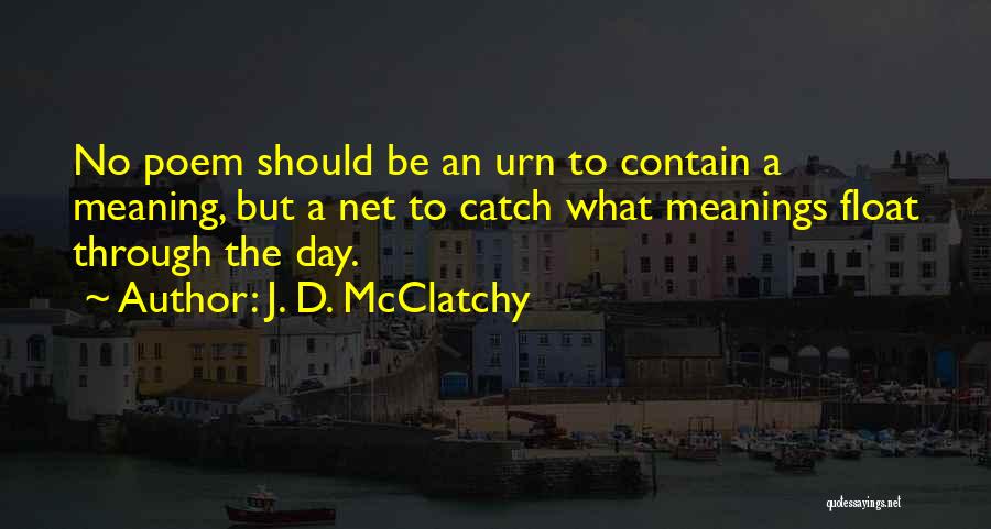 J. D. McClatchy Quotes: No Poem Should Be An Urn To Contain A Meaning, But A Net To Catch What Meanings Float Through The