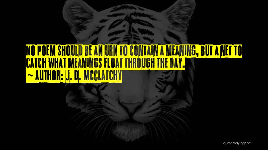 J. D. McClatchy Quotes: No Poem Should Be An Urn To Contain A Meaning, But A Net To Catch What Meanings Float Through The